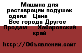 Машина для реставрации подушек одеял › Цена ­ 20 000 - Все города Другое » Продам   . Хабаровский край